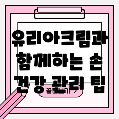 유리아크림과 함께하는 손 건강 관리 팁