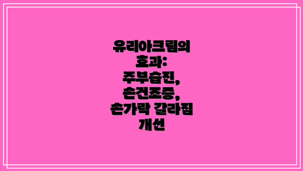 유리아크림의 효과: 주부습진, 손건조증, 손가락 갈라짐 개선
