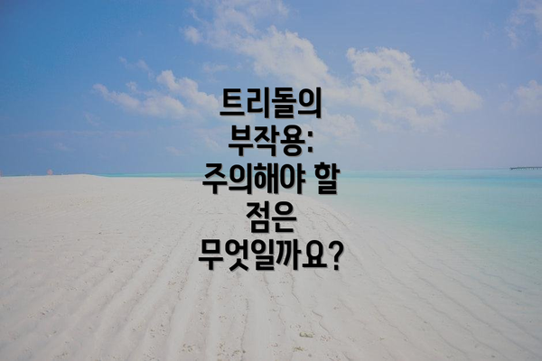 트리돌의 부작용: 주의해야 할 점은 무엇일까요?