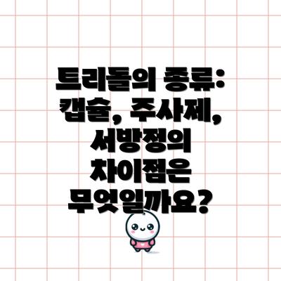 트리돌의 종류: 캡슐, 주사제, 서방정의 차이점은 무엇일까요?