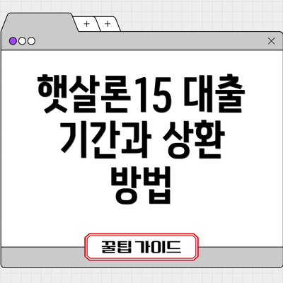 햇살론15 대출 기간과 상환 방법