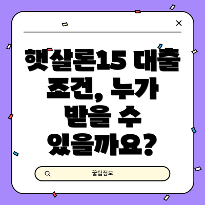 햇살론15 대출 조건, 누가 받을 수 있을까요?