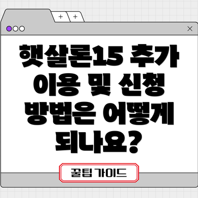 햇살론15 추가 이용 및 신청 방법은 어떻게 되나요?