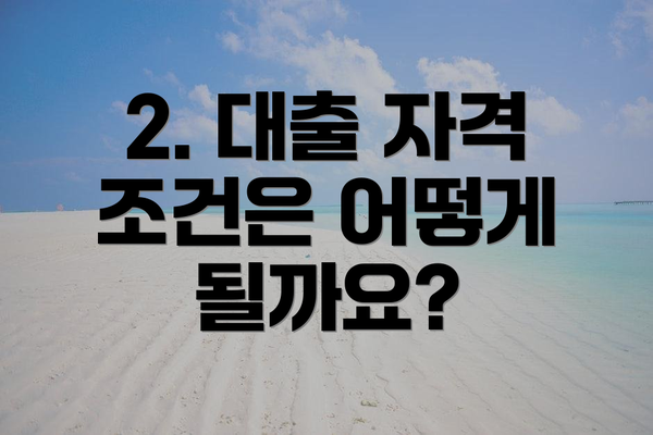 2. 대출 자격 조건은 어떻게 될까요?
