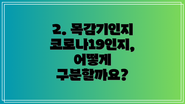 2. 목감기인지 코로나19인지, 어떻게 구분할까요?