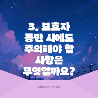 3. 보호자 동반 시에도 주의해야 할 사항은 무엇일까요?