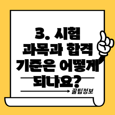 3. 시험 과목과 합격 기준은 어떻게 되나요?