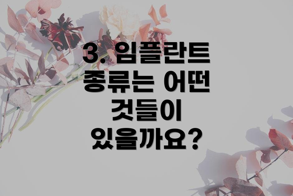 3. 임플란트 종류는 어떤 것들이 있을까요?