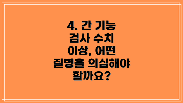 4. 간 기능 검사 수치 이상, 어떤 질병을 의심해야 할까요?