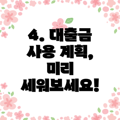 4. 대출금 사용 계획, 미리 세워보세요!