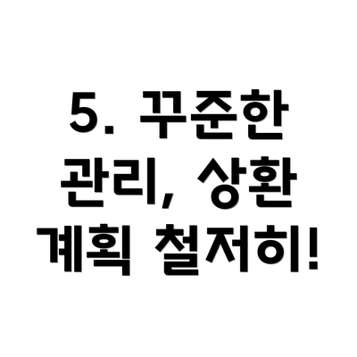 5. 꾸준한 관리, 상환 계획 철저히!