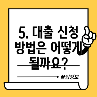 5. 대출 신청 방법은 어떻게 될까요?