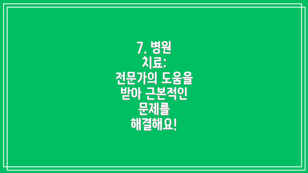 7. λ³μ μΉλ£: μ λ¬Έκ°μ λμμ λ°μ κ·Όλ³Έμ μΈ λ¬Έμ λ₯Ό ν΄κ²°ν΄μ!